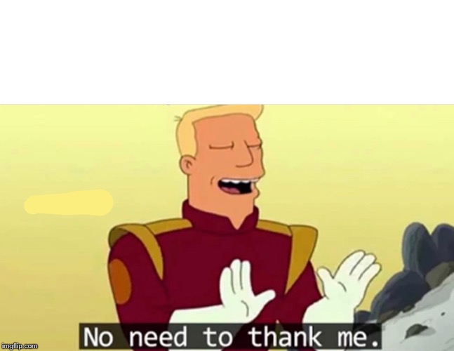 No need to thank me | image tagged in no need to thank me | made w/ Imgflip meme maker