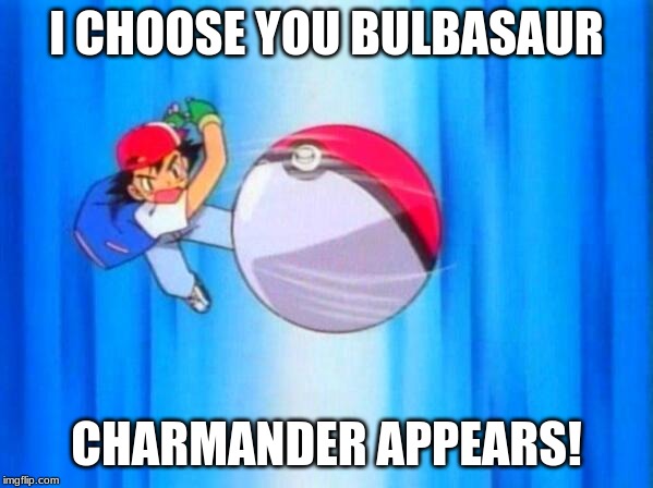 I choose you! | I CHOOSE YOU BULBASAUR; CHARMANDER APPEARS! | image tagged in i choose you | made w/ Imgflip meme maker