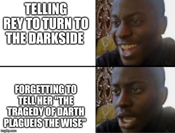 Oh yeah! Oh no... | TELLING REY TO TURN TO THE DARKSIDE; FORGETTING TO TELL HER "THE TRAGEDY OF DARTH PLAGUEIS THE WISE" | image tagged in oh yeah oh no | made w/ Imgflip meme maker