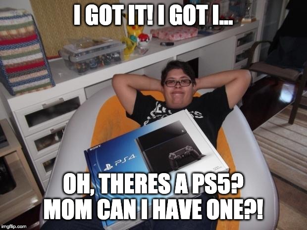 PS4 | I GOT IT! I GOT I... OH, THERES A PS5? MOM CAN I HAVE ONE?! | image tagged in ps4 | made w/ Imgflip meme maker