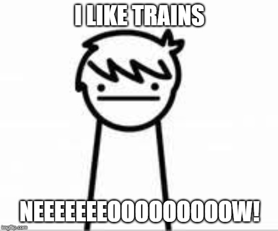 I Like Trains Kid | I LIKE TRAINS; NEEEEEEEOOOOOOOOOW! | image tagged in i like trains kid | made w/ Imgflip meme maker