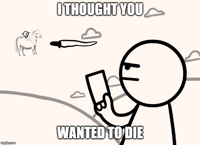 asdfmovie man shoots magical pony with muffin | I THOUGHT YOU; WANTED TO DIE | image tagged in asdfmovie man shoots magical pony with muffin | made w/ Imgflip meme maker