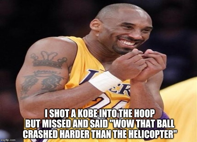 Too Soon? | I SHOT A KOBE INTO THE HOOP BUT MISSED AND SAID "WOW THAT BALL CRASHED HARDER THAN THE HELICOPTER" | image tagged in giggly kobe bryant | made w/ Imgflip meme maker