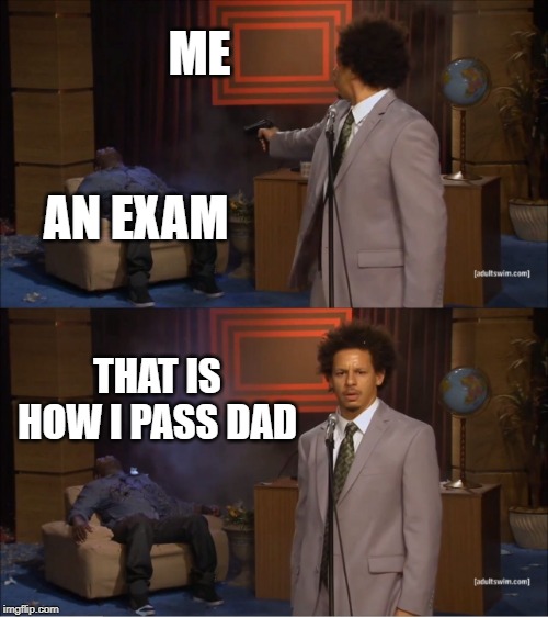 Who Killed Hannibal Meme | ME; AN EXAM; THAT IS HOW I PASS DAD | image tagged in memes,who killed hannibal | made w/ Imgflip meme maker