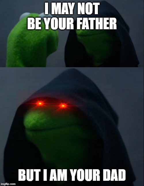 I MAY NOT BE YOUR FATHER; BUT I AM YOUR DAD | image tagged in memes,evil kermit | made w/ Imgflip meme maker