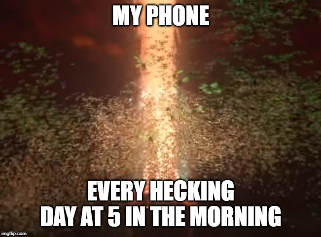 please help | MY PHONE; EVERY HECKING DAY AT 5 IN THE MORNING | image tagged in memes,so true memes,wreck it ralph,phone memes | made w/ Imgflip meme maker