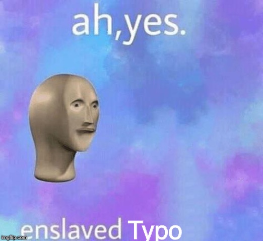 Ah Yes enslaved | Typo | image tagged in ah yes enslaved | made w/ Imgflip meme maker