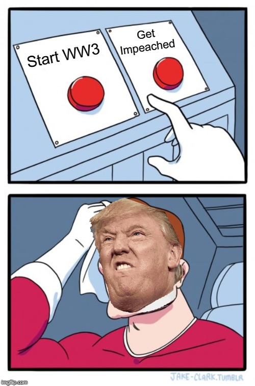 Two Buttons Meme | Get Impeached; Start WW3 | image tagged in memes,two buttons | made w/ Imgflip meme maker