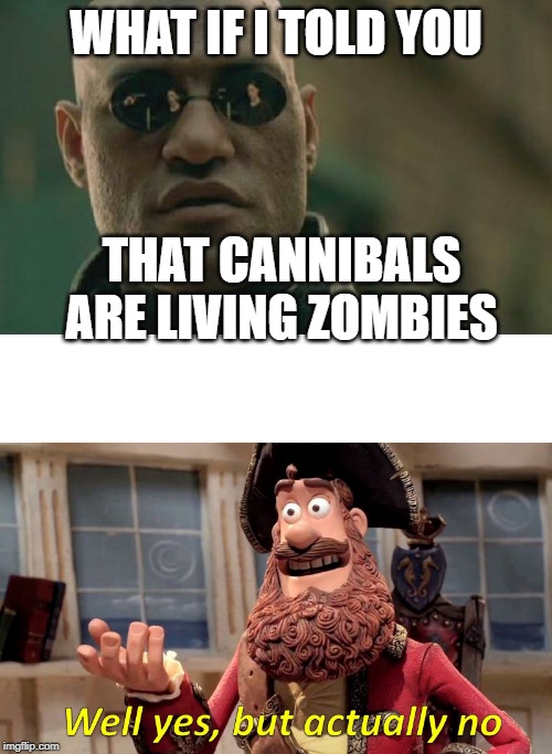 WHAT IF I TOLD YOU; THAT CANNIBALS ARE LIVING ZOMBIES | image tagged in memes,matrix morpheus,well yes but actually no | made w/ Imgflip meme maker