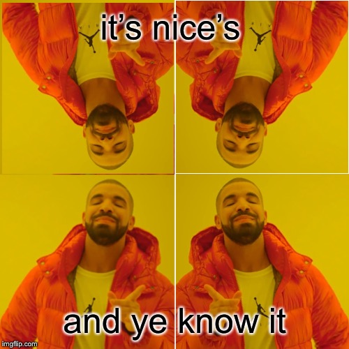 Drake Hotline Bling Meme | it’s nice’s and ye know it | image tagged in memes,drake hotline bling | made w/ Imgflip meme maker