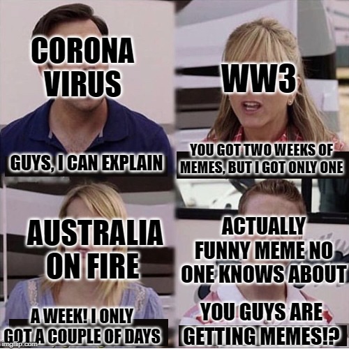 You guys are getting paid template | CORONA VIRUS; WW3; GUYS, I CAN EXPLAIN; YOU GOT TWO WEEKS OF MEMES, BUT I GOT ONLY ONE; ACTUALLY FUNNY MEME NO ONE KNOWS ABOUT; AUSTRALIA ON FIRE; YOU GUYS ARE GETTING MEMES!? A WEEK! I ONLY GOT A COUPLE OF DAYS | image tagged in you guys are getting paid template | made w/ Imgflip meme maker