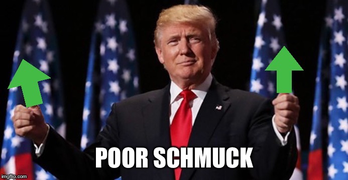Trumpvotes | POOR SCHMUCK | image tagged in trumpvotes | made w/ Imgflip meme maker