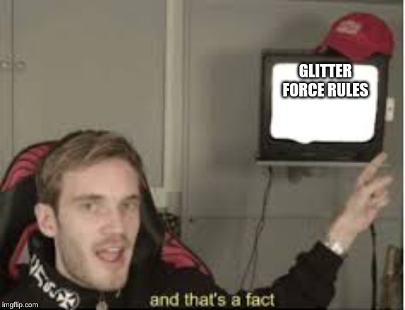 And thats a fact | GLITTER FORCE RULES | image tagged in and thats a fact | made w/ Imgflip meme maker