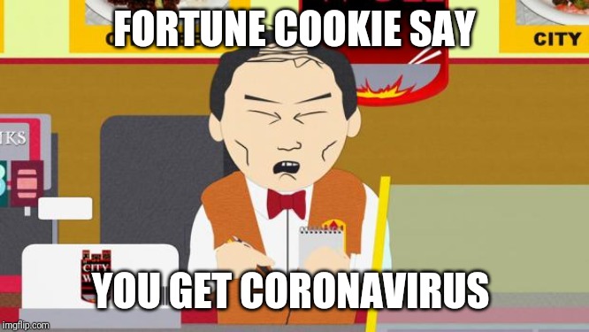 South-Park-Chinese-Guy | FORTUNE COOKIE SAY; YOU GET CORONAVIRUS | image tagged in south-park-chinese-guy,coronavirus,fortune cookie,china,health | made w/ Imgflip meme maker