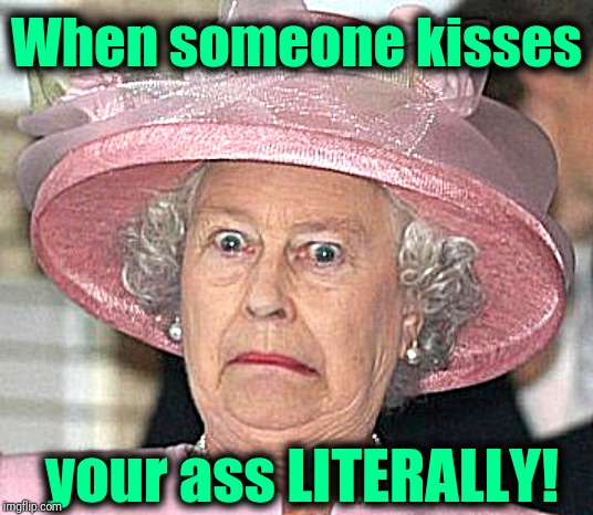 the Queen Elizabeth II | When someone kisses your ass LITERALLY! | image tagged in the queen elizabeth ii | made w/ Imgflip meme maker