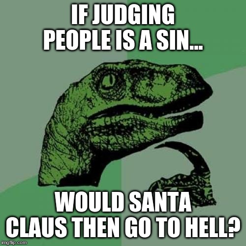 Philosoraptor | IF JUDGING PEOPLE IS A SIN... WOULD SANTA CLAUS THEN GO TO HELL? | image tagged in memes,philosoraptor | made w/ Imgflip meme maker