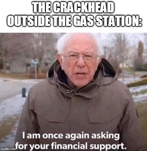 THE CRACKHEAD
 OUTSIDE THE GAS STATION: | image tagged in bernie sanders,crackhead | made w/ Imgflip meme maker
