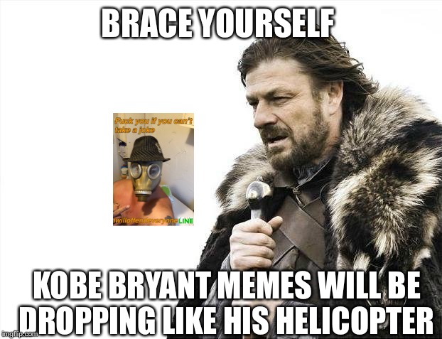 Brace Yourselves X is Coming | BRACE YOURSELF; KOBE BRYANT MEMES WILL BE DROPPING LIKE HIS HELICOPTER | image tagged in memes,brace yourselves x is coming,kobe bryant,kobe,i will offend everyone | made w/ Imgflip meme maker
