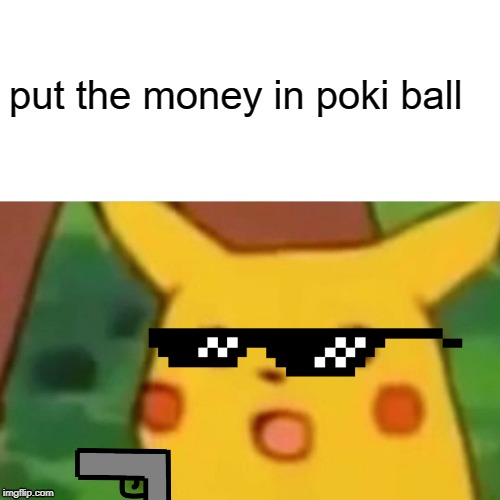 Surprised Pikachu | put the money in poki ball | image tagged in memes,surprised pikachu | made w/ Imgflip meme maker