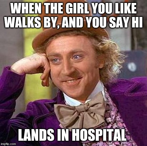 Creepy Condescending Wonka | WHEN THE GIRL YOU LIKE WALKS BY, AND YOU SAY HI; LANDS IN HOSPITAL | image tagged in memes,creepy condescending wonka | made w/ Imgflip meme maker