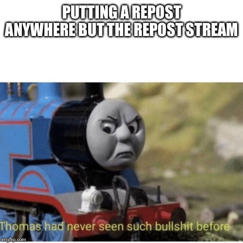 Thomas has  never seen such bullshit before | PUTTING A REPOST ANYWHERE BUT THE REPOST STREAM | image tagged in thomas has never seen such bullshit before,memes,thomas the tank engine,bullshit | made w/ Imgflip meme maker