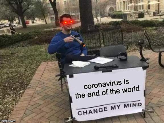 Change My Mind Meme | coronavirus is the end of the world | image tagged in memes,change my mind | made w/ Imgflip meme maker
