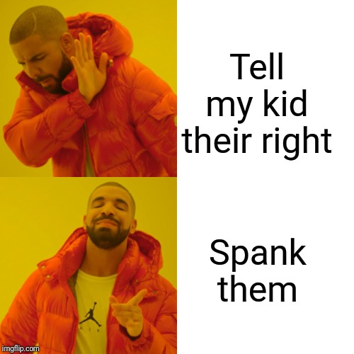 Drake Hotline Bling | Tell my kid their right; Spank them | image tagged in memes,drake hotline bling | made w/ Imgflip meme maker