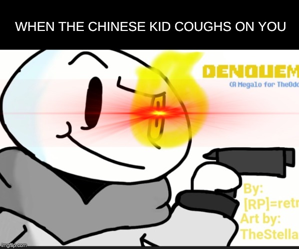 WHEN THE CHINESE KID COUGHS ON YOU | image tagged in theodd1sout,coronavirus,china,sans,painted plummet | made w/ Imgflip meme maker