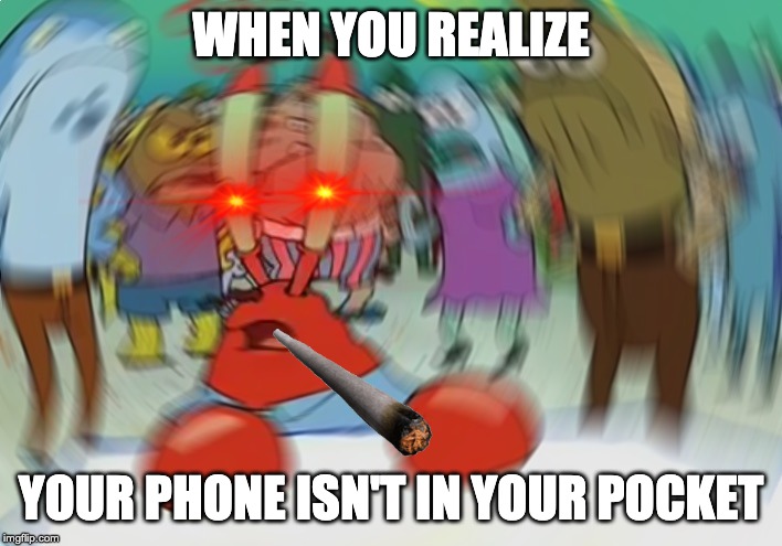 Mr Krabs Blur Meme Meme | WHEN YOU REALIZE; YOUR PHONE ISN'T IN YOUR POCKET | image tagged in memes,mr krabs blur meme | made w/ Imgflip meme maker