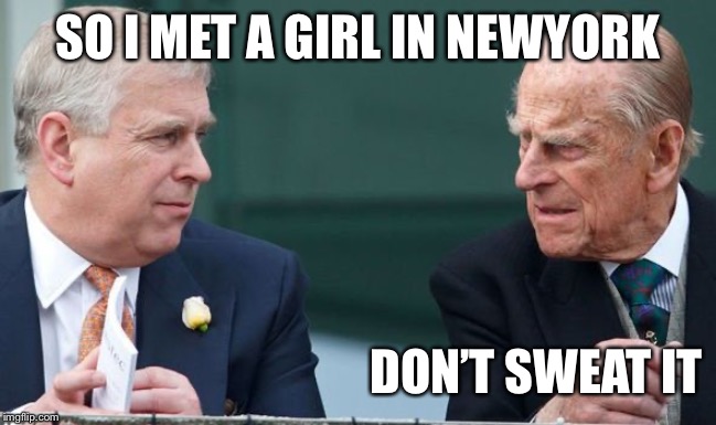No Sweat | SO I MET A GIRL IN NEWYORK; DON’T SWEAT IT | image tagged in prince andrew,scandal,sweating bullets | made w/ Imgflip meme maker