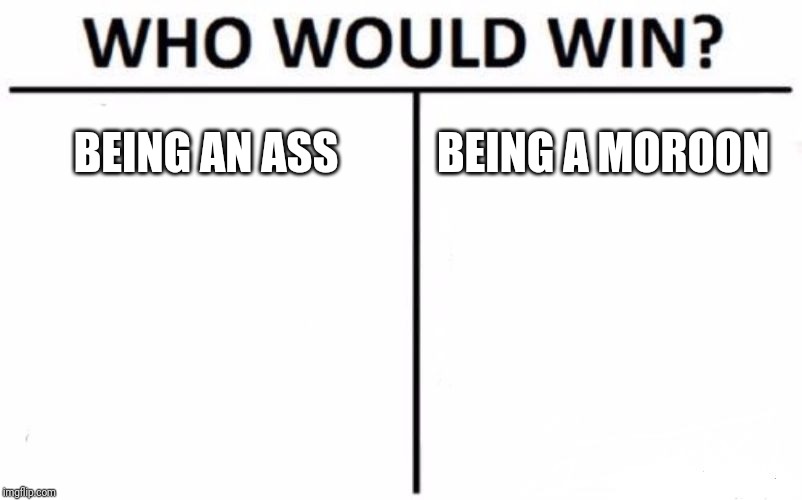 Who Would Win? | BEING AN ASS; BEING A MOROON | image tagged in memes,who would win | made w/ Imgflip meme maker