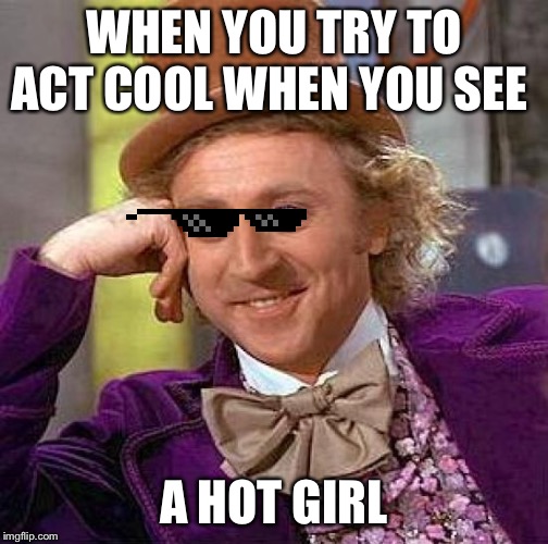 Creepy Condescending Wonka | WHEN YOU TRY TO ACT COOL WHEN YOU SEE; A HOT GIRL | image tagged in memes,creepy condescending wonka | made w/ Imgflip meme maker