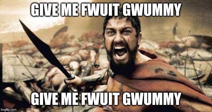 Sparta Leonidas | GIVE ME FWUIT GWUMMY; GIVE ME FWUIT GWUMMY | image tagged in memes,sparta leonidas | made w/ Imgflip meme maker