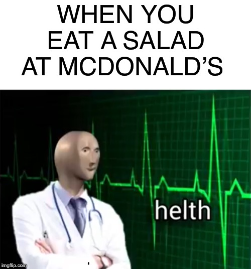 helth | WHEN YOU EAT A SALAD AT MCDONALD’S | image tagged in helth | made w/ Imgflip meme maker