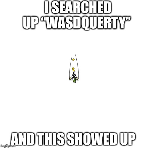 I SEARCHED UP “WASDQUERTY”; AND THIS SHOWED UP | made w/ Imgflip meme maker