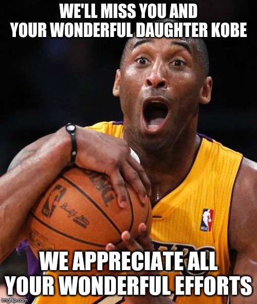 Kobe Bryant | WE'LL MISS YOU AND YOUR WONDERFUL DAUGHTER KOBE; WE APPRECIATE ALL YOUR WONDERFUL EFFORTS | image tagged in kobe bryant | made w/ Imgflip meme maker