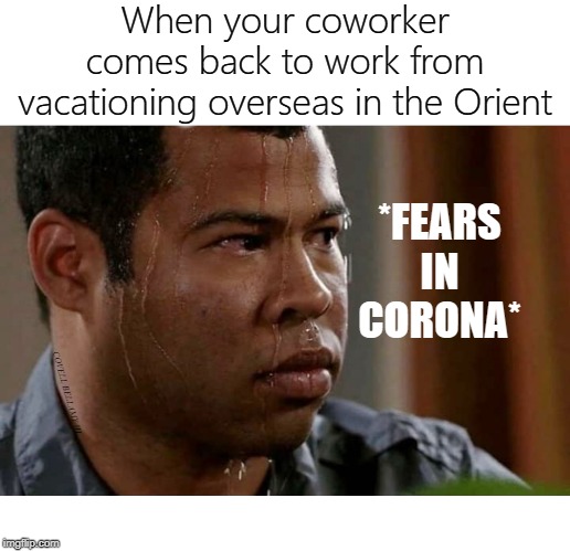 When your coworker comes back to work from vacationing overseas in the Orient; *FEARS IN CORONA*; COVELL BELLAMY III | image tagged in coronavirus coworker vacation | made w/ Imgflip meme maker