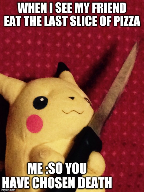 PIKACHU learned STAB! | WHEN I SEE MY FRIEND EAT THE LAST SLICE OF PIZZA; ME :SO YOU HAVE CHOSEN DEATH | image tagged in pikachu learned stab | made w/ Imgflip meme maker