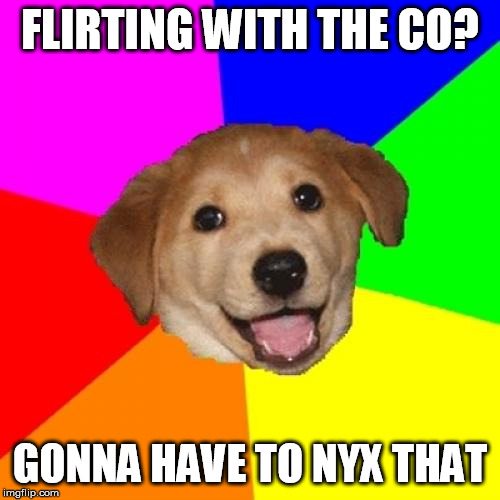 Advice Dog Meme | FLIRTING WITH THE CO? GONNA HAVE TO NYX THAT | image tagged in memes,advice dog | made w/ Imgflip meme maker