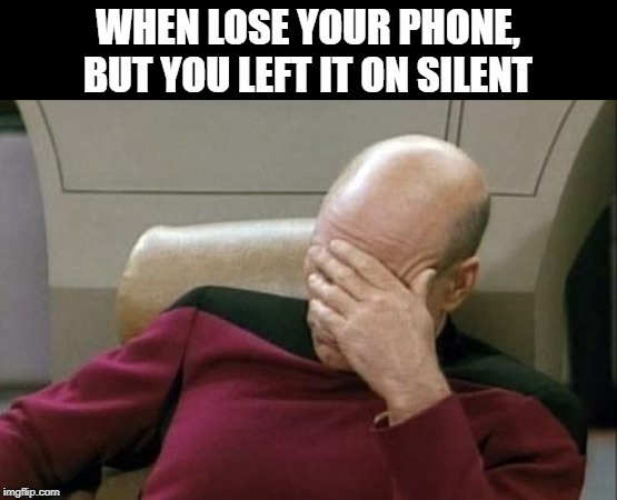 Captain Picard Facepalm Meme | WHEN LOSE YOUR PHONE, BUT YOU LEFT IT ON SILENT | image tagged in memes,captain picard facepalm | made w/ Imgflip meme maker