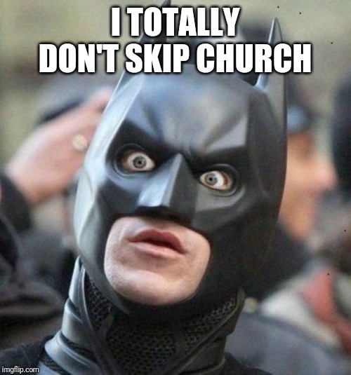 Shocked Batman | I TOTALLY DON'T SKIP CHURCH | image tagged in shocked batman | made w/ Imgflip meme maker