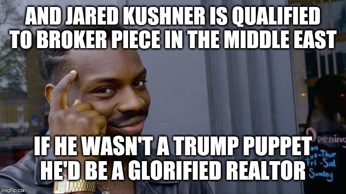 Roll Safe Think About It Meme | AND JARED KUSHNER IS QUALIFIED TO BROKER PIECE IN THE MIDDLE EAST IF HE WASN'T A TRUMP PUPPET HE'D BE A GLORIFIED REALTOR | image tagged in memes,roll safe think about it | made w/ Imgflip meme maker