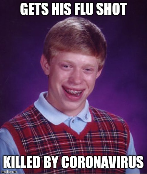 Bad Luck Brian | GETS HIS FLU SHOT; KILLED BY CORONAVIRUS | image tagged in memes,bad luck brian | made w/ Imgflip meme maker