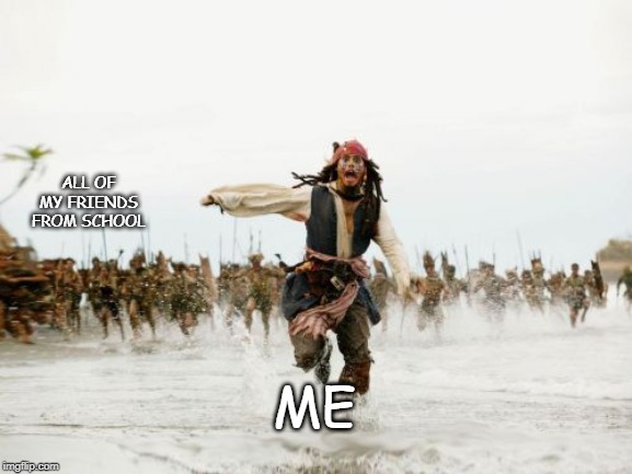Jack Sparrow Being Chased | ALL OF MY FRIENDS FROM SCHOOL; ME | image tagged in memes,jack sparrow being chased | made w/ Imgflip meme maker