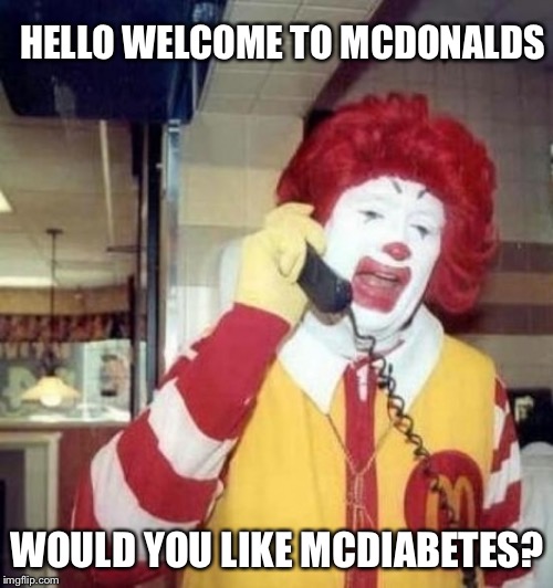 Ronald McDonald on the phone | HELLO WELCOME TO MCDONALDS WOULD YOU LIKE MCDIABETES? | image tagged in ronald mcdonald on the phone | made w/ Imgflip meme maker