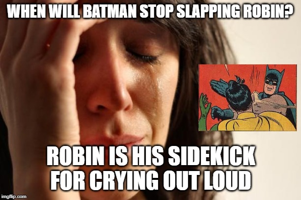 First World Problems | WHEN WILL BATMAN STOP SLAPPING ROBIN? ROBIN IS HIS SIDEKICK FOR CRYING OUT LOUD | image tagged in memes,first world problems | made w/ Imgflip meme maker