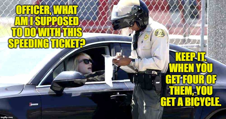 Women Drivers | OFFICER, WHAT AM I SUPPOSED TO DO WITH THIS SPEEDING TICKET? KEEP IT.
WHEN YOU GET FOUR OF THEM, YOU GET A BICYCLE. | image tagged in cars,cops | made w/ Imgflip meme maker