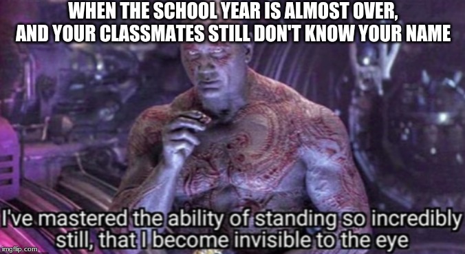 WHEN THE SCHOOL YEAR IS ALMOST OVER, AND YOUR CLASSMATES STILL DON'T KNOW YOUR NAME | image tagged in memes,school,highschool | made w/ Imgflip meme maker