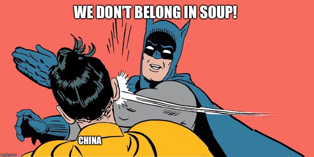 Soup Of The Day | WE DON’T BELONG IN SOUP! CHINA | image tagged in wuhan,coronavirus | made w/ Imgflip meme maker