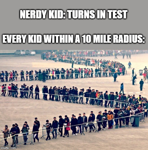 Long line | NERDY KID: TURNS IN TEST; EVERY KID WITHIN A 10 MILE RADIUS: | image tagged in long line | made w/ Imgflip meme maker